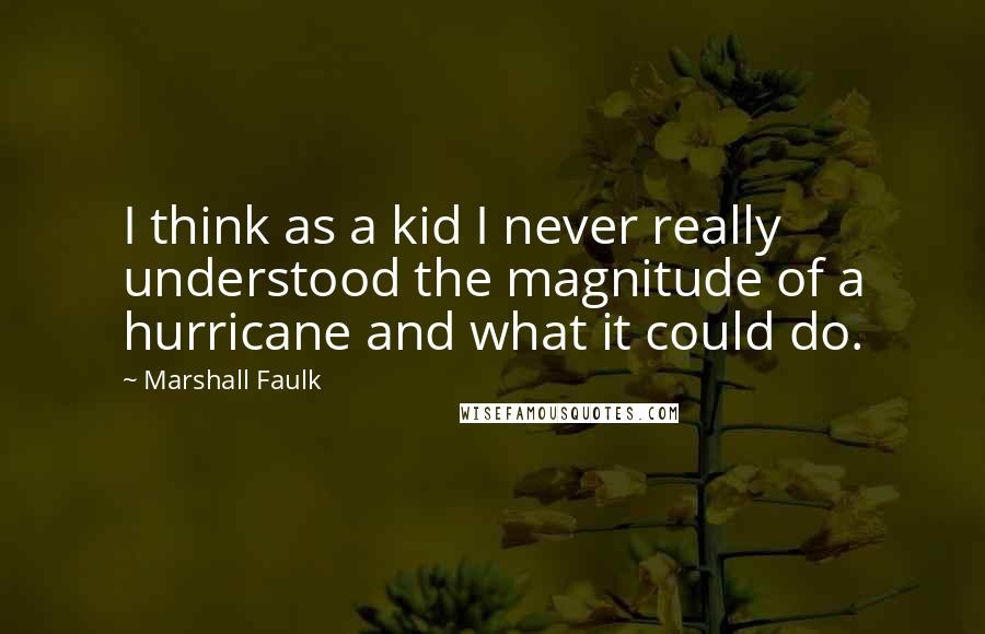 Marshall Faulk Quotes: I think as a kid I never really understood the magnitude of a hurricane and what it could do.