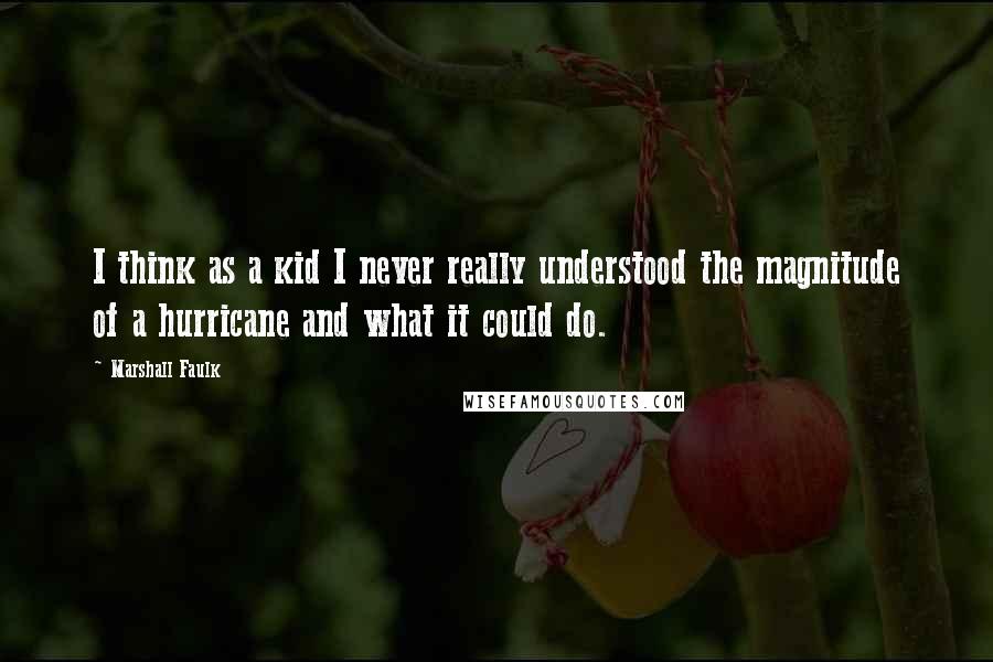 Marshall Faulk Quotes: I think as a kid I never really understood the magnitude of a hurricane and what it could do.