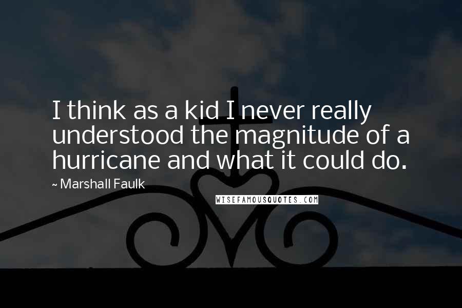 Marshall Faulk Quotes: I think as a kid I never really understood the magnitude of a hurricane and what it could do.