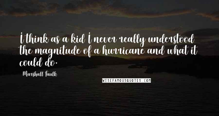 Marshall Faulk Quotes: I think as a kid I never really understood the magnitude of a hurricane and what it could do.