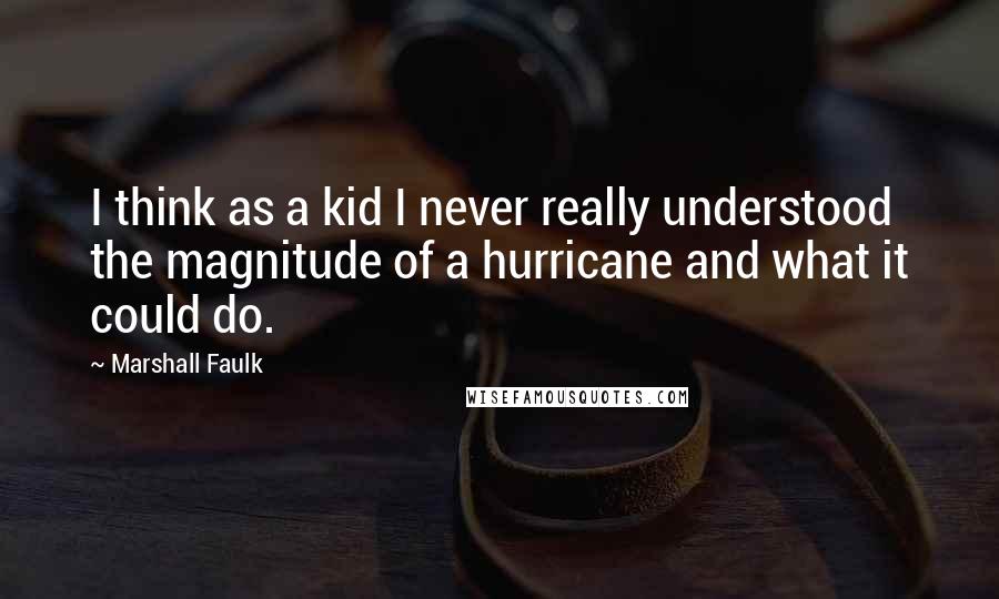 Marshall Faulk Quotes: I think as a kid I never really understood the magnitude of a hurricane and what it could do.