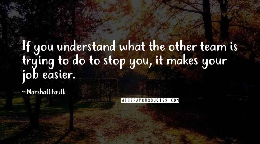 Marshall Faulk Quotes: If you understand what the other team is trying to do to stop you, it makes your job easier.