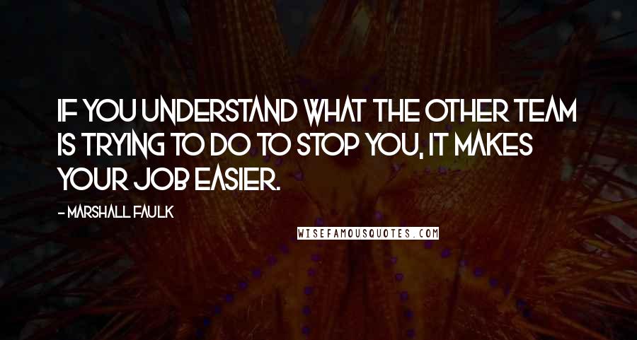 Marshall Faulk Quotes: If you understand what the other team is trying to do to stop you, it makes your job easier.