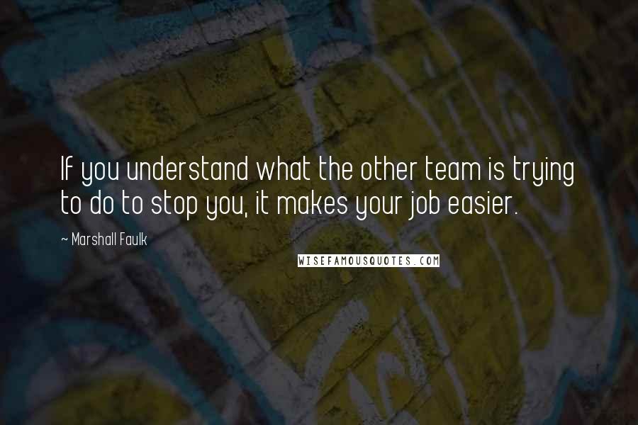 Marshall Faulk Quotes: If you understand what the other team is trying to do to stop you, it makes your job easier.