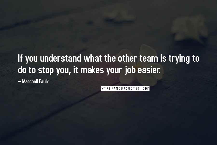 Marshall Faulk Quotes: If you understand what the other team is trying to do to stop you, it makes your job easier.