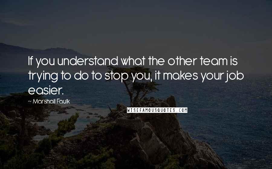 Marshall Faulk Quotes: If you understand what the other team is trying to do to stop you, it makes your job easier.