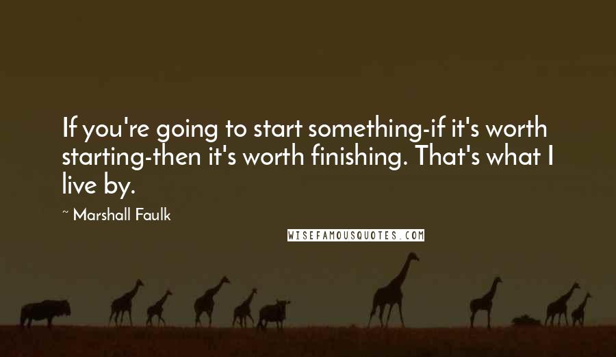 Marshall Faulk Quotes: If you're going to start something-if it's worth starting-then it's worth finishing. That's what I live by.
