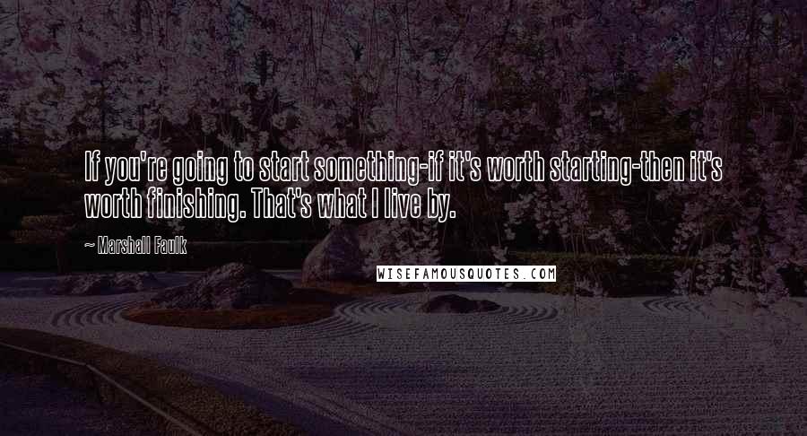 Marshall Faulk Quotes: If you're going to start something-if it's worth starting-then it's worth finishing. That's what I live by.