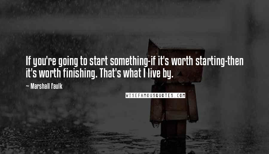 Marshall Faulk Quotes: If you're going to start something-if it's worth starting-then it's worth finishing. That's what I live by.