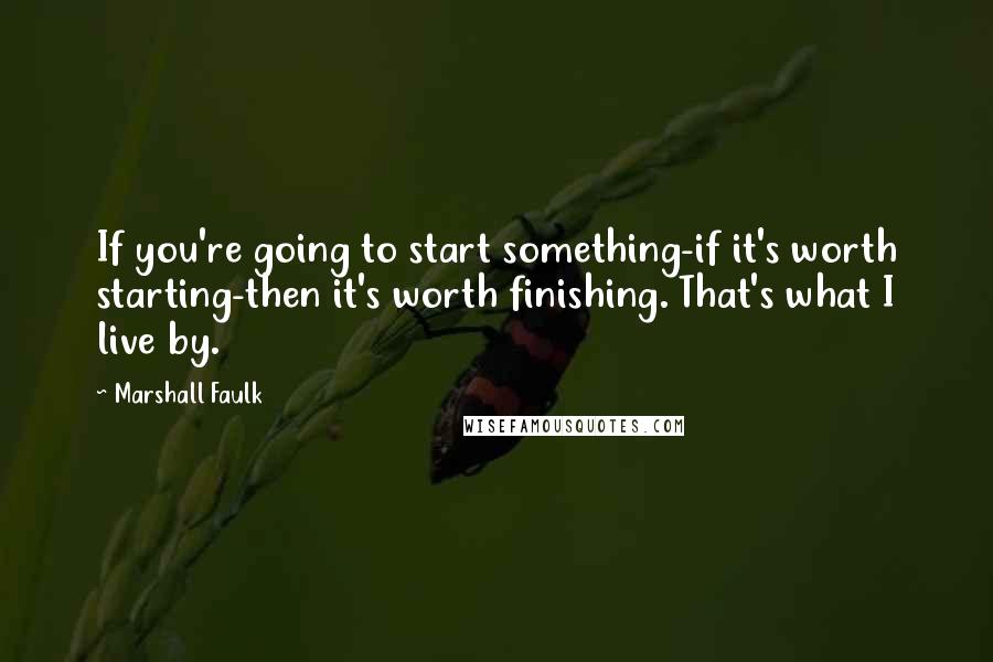 Marshall Faulk Quotes: If you're going to start something-if it's worth starting-then it's worth finishing. That's what I live by.