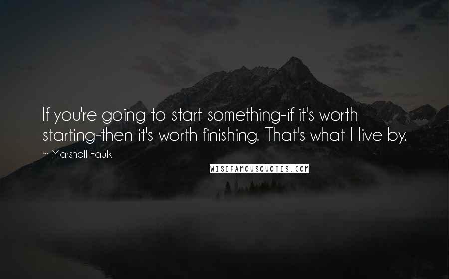 Marshall Faulk Quotes: If you're going to start something-if it's worth starting-then it's worth finishing. That's what I live by.