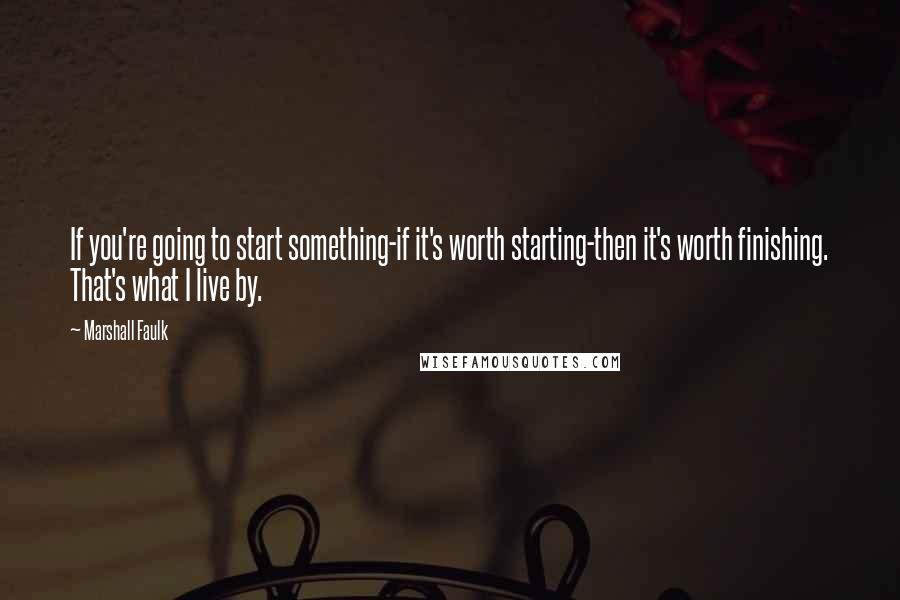 Marshall Faulk Quotes: If you're going to start something-if it's worth starting-then it's worth finishing. That's what I live by.