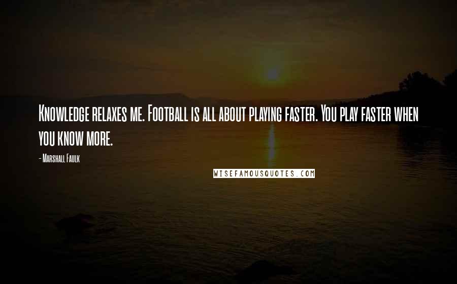 Marshall Faulk Quotes: Knowledge relaxes me. Football is all about playing faster. You play faster when you know more.