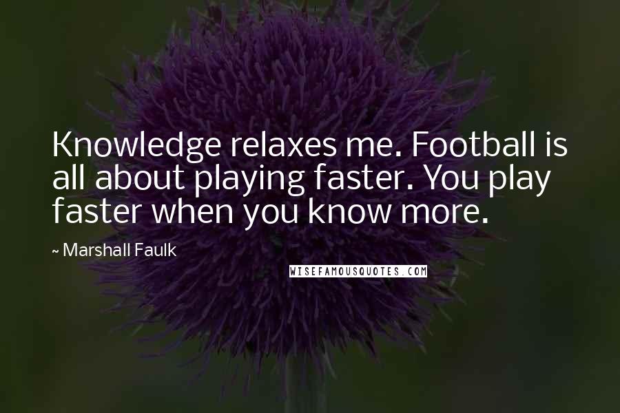 Marshall Faulk Quotes: Knowledge relaxes me. Football is all about playing faster. You play faster when you know more.