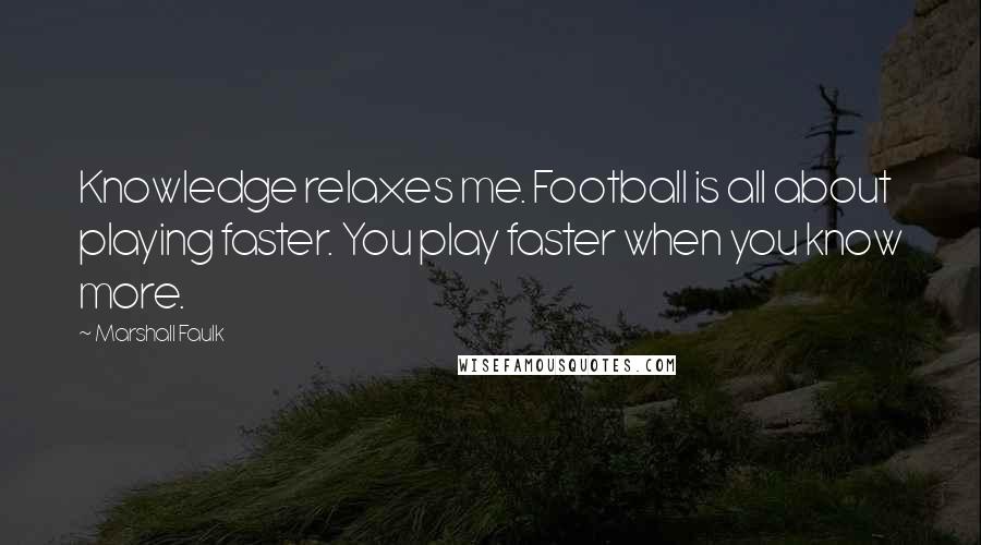 Marshall Faulk Quotes: Knowledge relaxes me. Football is all about playing faster. You play faster when you know more.
