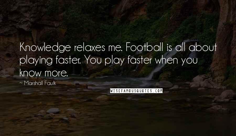Marshall Faulk Quotes: Knowledge relaxes me. Football is all about playing faster. You play faster when you know more.