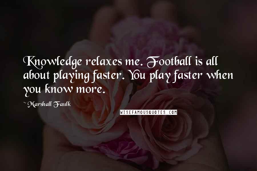 Marshall Faulk Quotes: Knowledge relaxes me. Football is all about playing faster. You play faster when you know more.