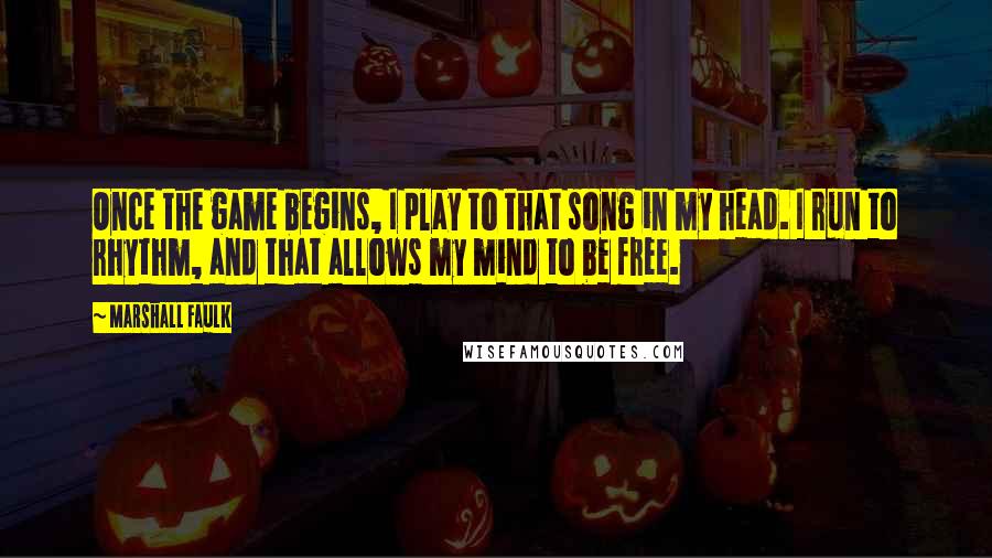 Marshall Faulk Quotes: Once the game begins, I play to that song in my head. I run to rhythm, and that allows my mind to be free.