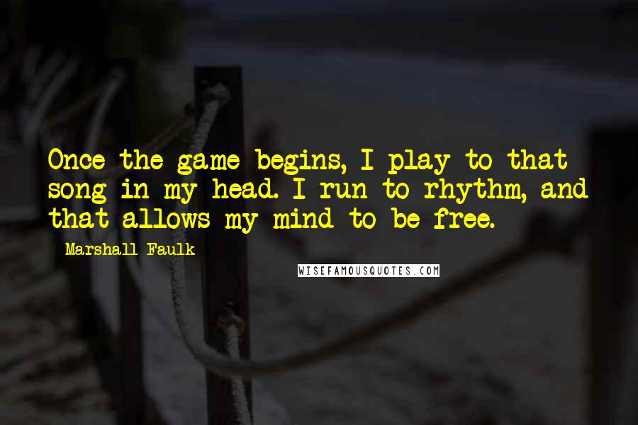 Marshall Faulk Quotes: Once the game begins, I play to that song in my head. I run to rhythm, and that allows my mind to be free.