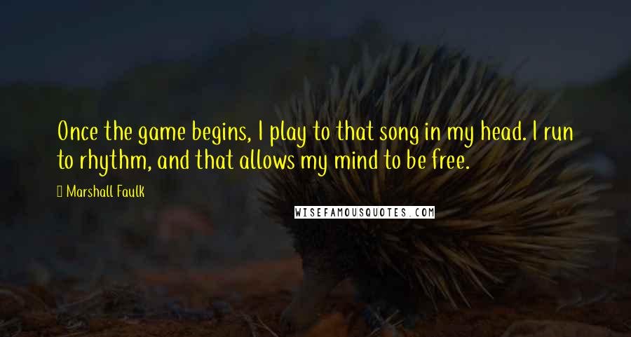 Marshall Faulk Quotes: Once the game begins, I play to that song in my head. I run to rhythm, and that allows my mind to be free.