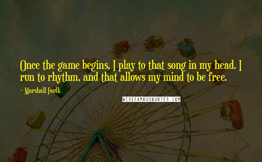 Marshall Faulk Quotes: Once the game begins, I play to that song in my head. I run to rhythm, and that allows my mind to be free.