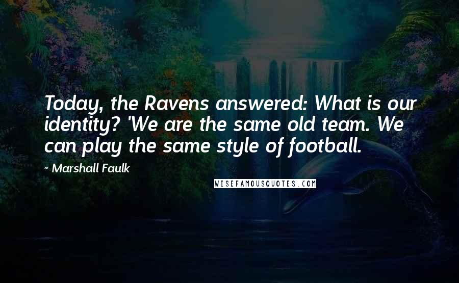 Marshall Faulk Quotes: Today, the Ravens answered: What is our identity? 'We are the same old team. We can play the same style of football.