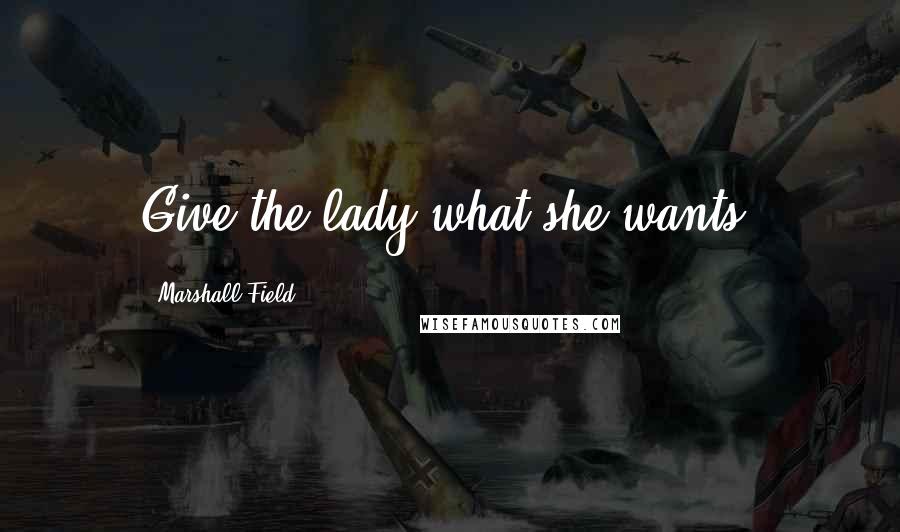 Marshall Field Quotes: Give the lady what she wants!
