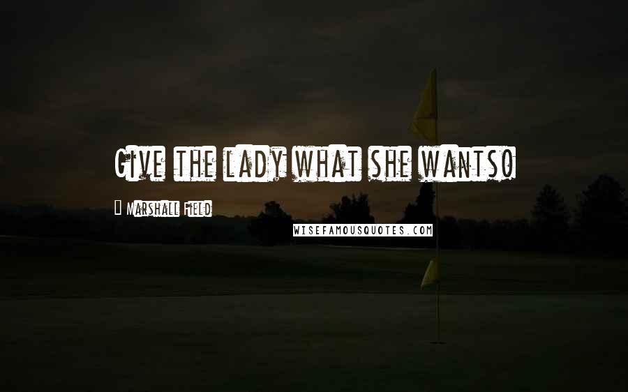 Marshall Field Quotes: Give the lady what she wants!