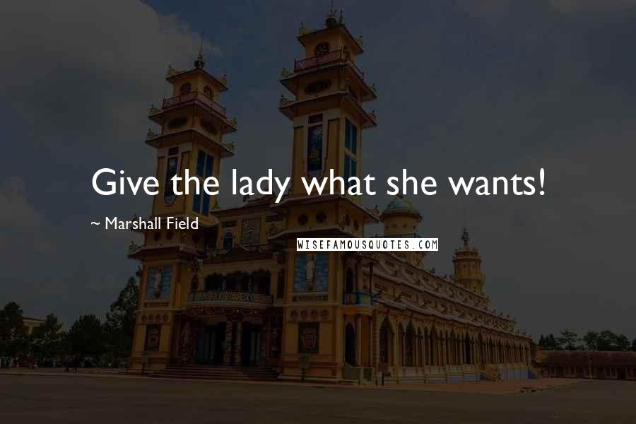 Marshall Field Quotes: Give the lady what she wants!