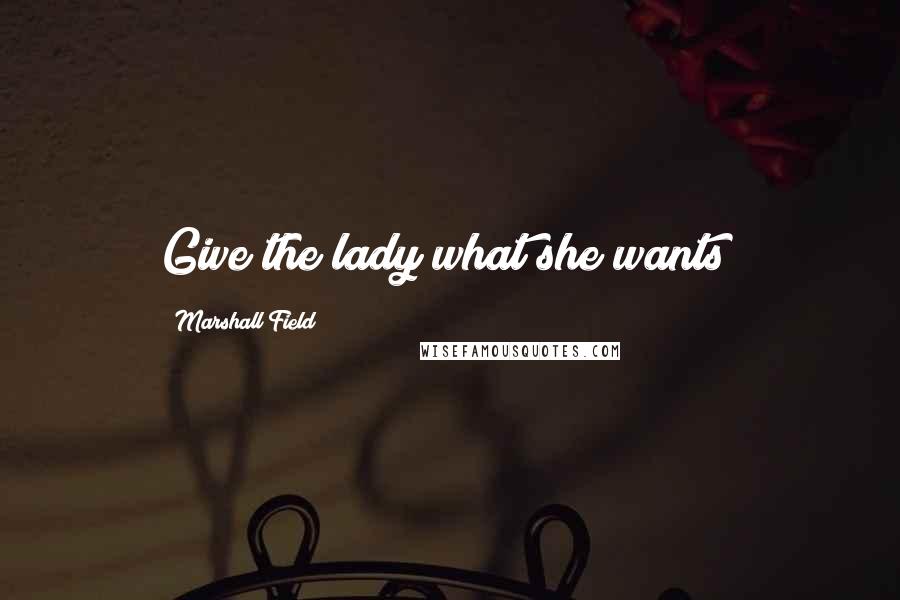 Marshall Field Quotes: Give the lady what she wants!