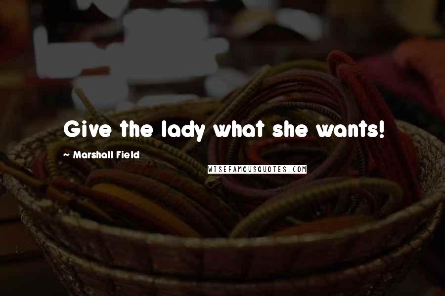 Marshall Field Quotes: Give the lady what she wants!