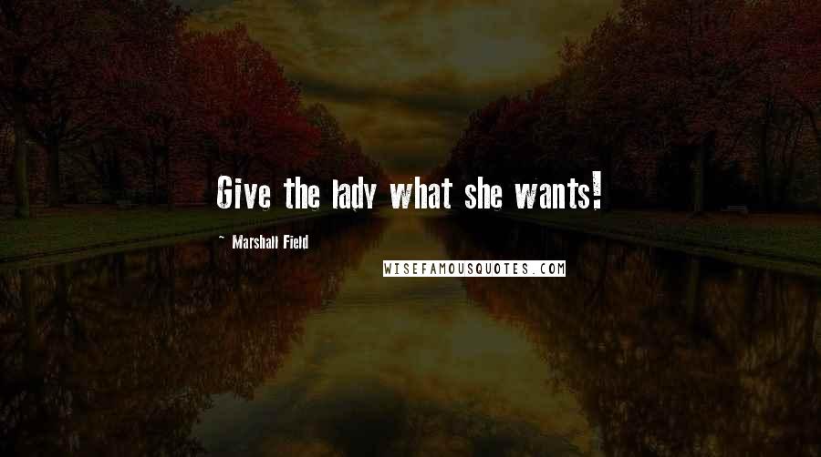 Marshall Field Quotes: Give the lady what she wants!