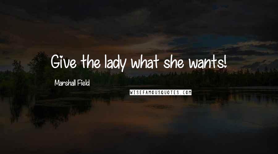 Marshall Field Quotes: Give the lady what she wants!