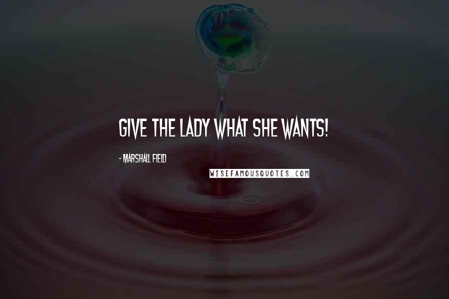Marshall Field Quotes: Give the lady what she wants!