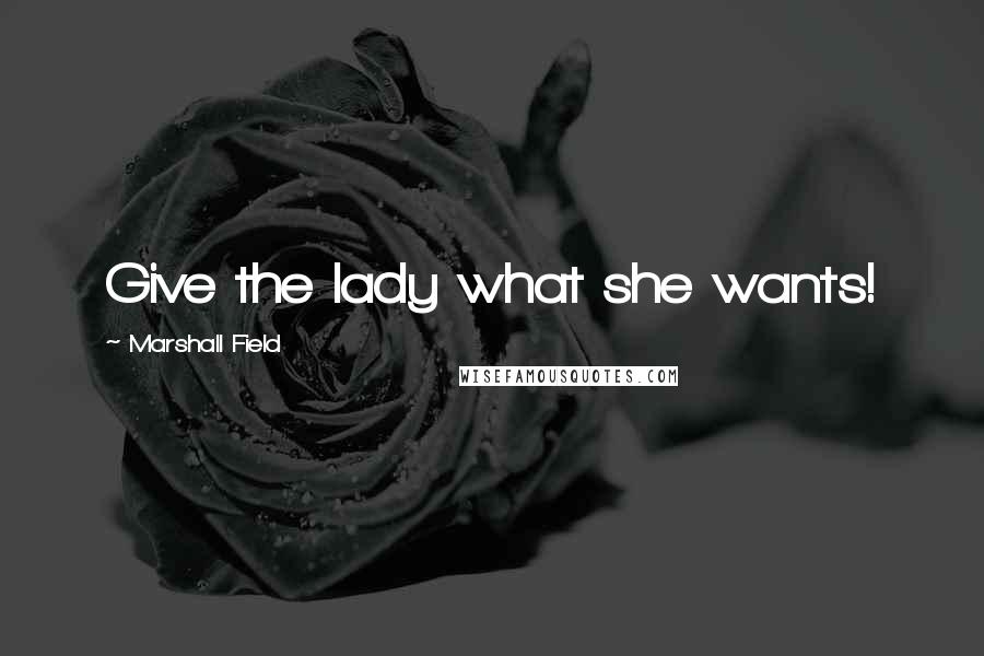 Marshall Field Quotes: Give the lady what she wants!
