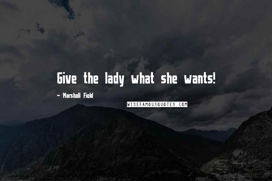 Marshall Field Quotes: Give the lady what she wants!