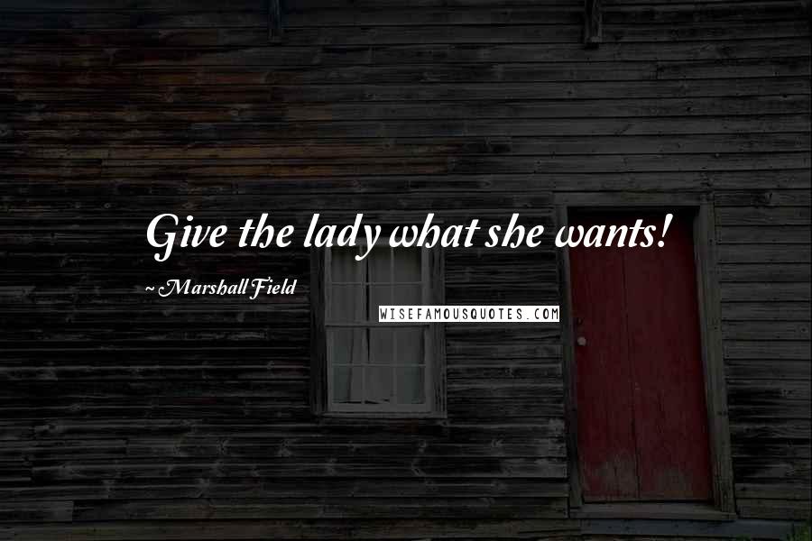 Marshall Field Quotes: Give the lady what she wants!