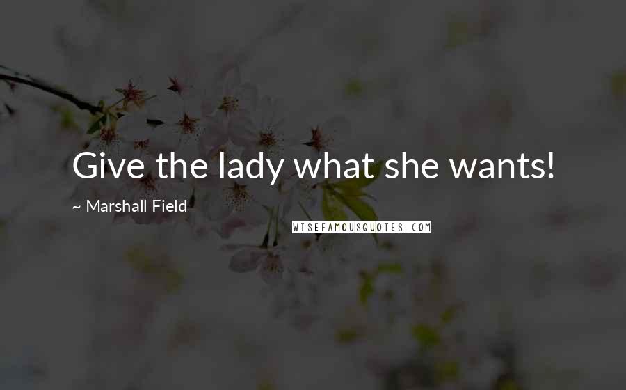Marshall Field Quotes: Give the lady what she wants!
