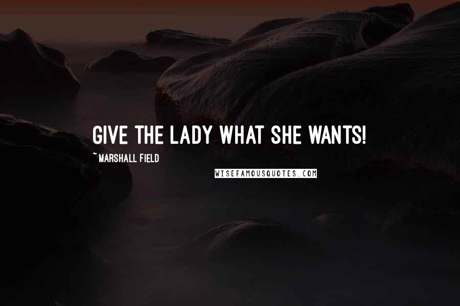 Marshall Field Quotes: Give the lady what she wants!