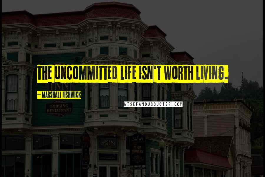 Marshall Fishwick Quotes: The uncommitted life isn't worth living.