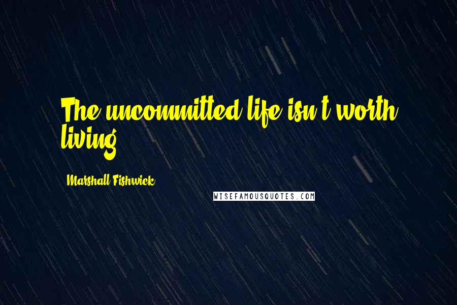 Marshall Fishwick Quotes: The uncommitted life isn't worth living.