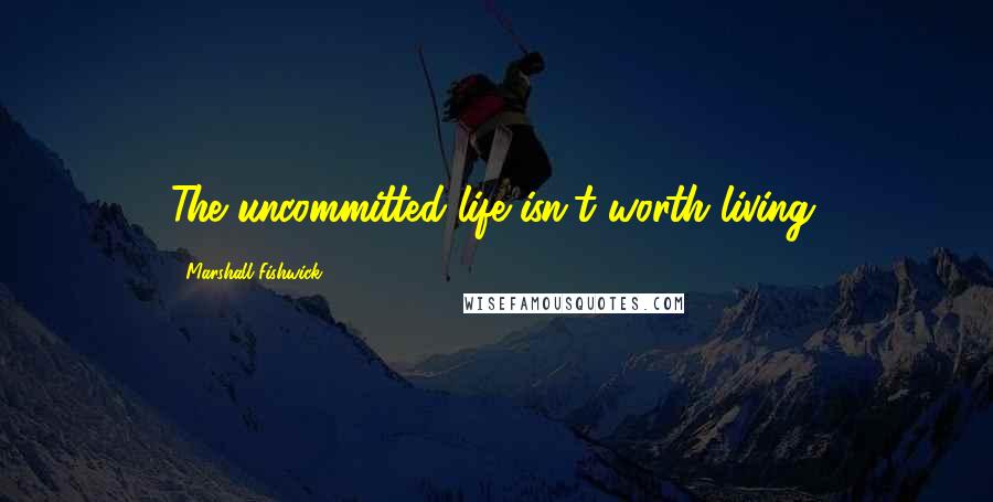 Marshall Fishwick Quotes: The uncommitted life isn't worth living.