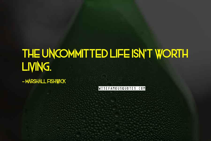 Marshall Fishwick Quotes: The uncommitted life isn't worth living.