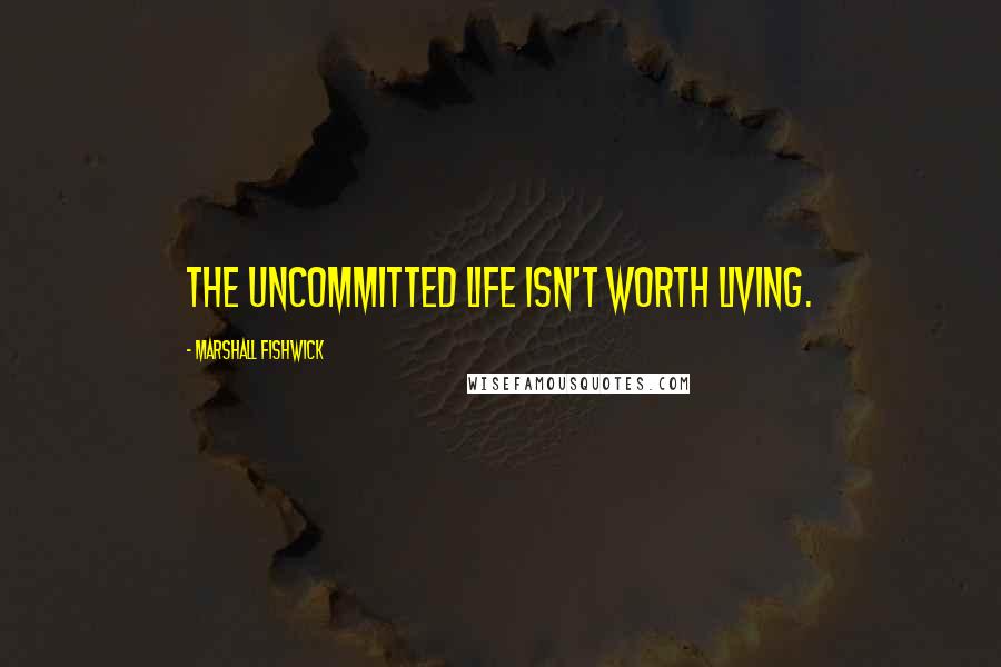 Marshall Fishwick Quotes: The uncommitted life isn't worth living.