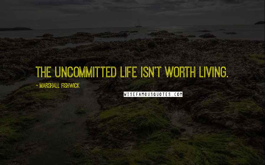 Marshall Fishwick Quotes: The uncommitted life isn't worth living.