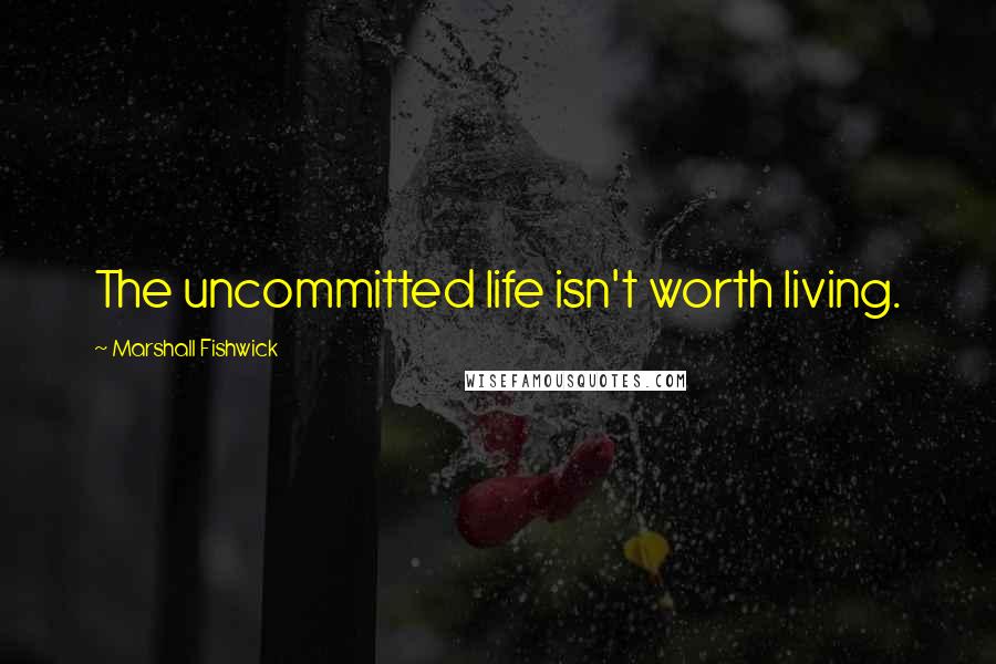 Marshall Fishwick Quotes: The uncommitted life isn't worth living.