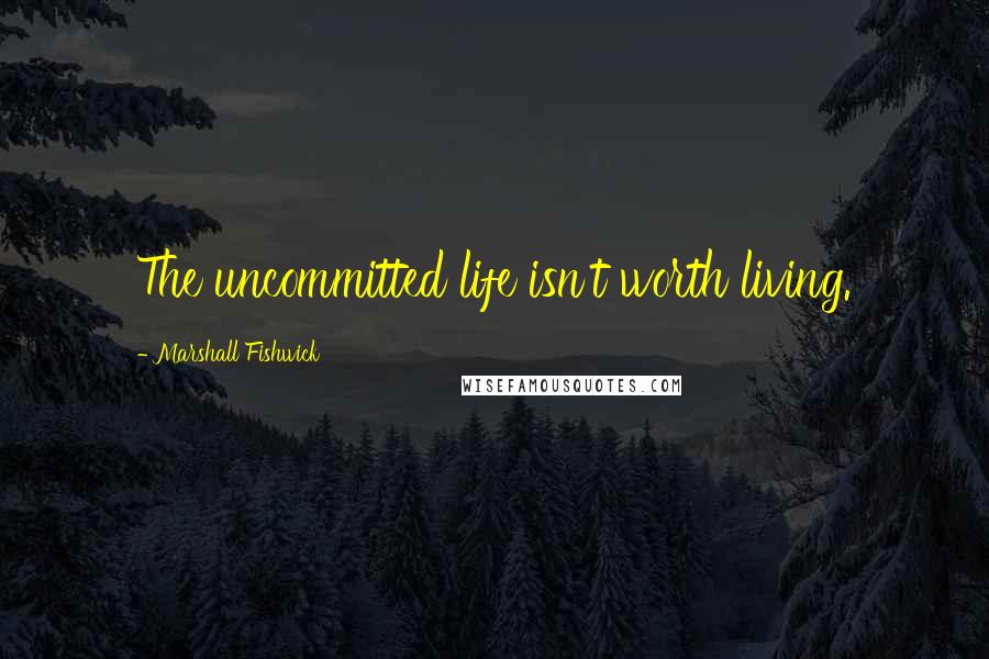 Marshall Fishwick Quotes: The uncommitted life isn't worth living.