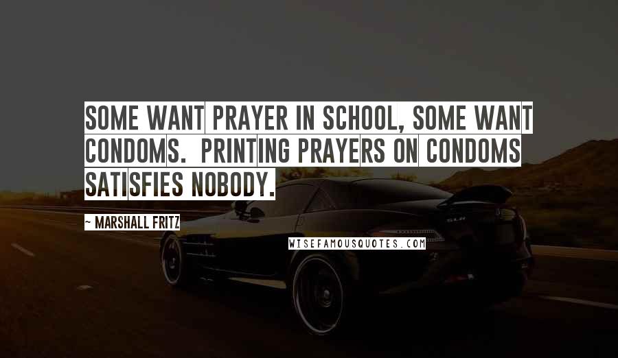 Marshall Fritz Quotes: Some want prayer in school, some want condoms. Printing prayers on condoms satisfies nobody.