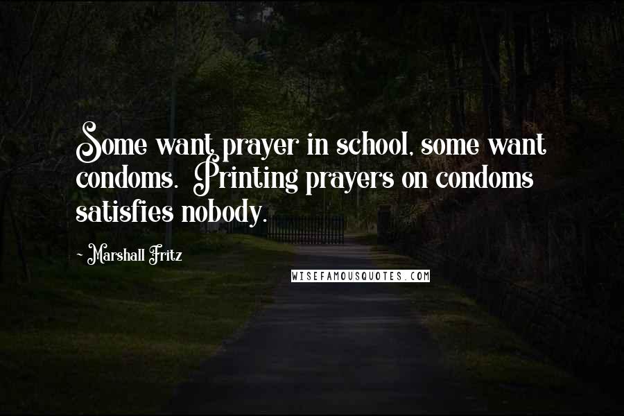 Marshall Fritz Quotes: Some want prayer in school, some want condoms. Printing prayers on condoms satisfies nobody.