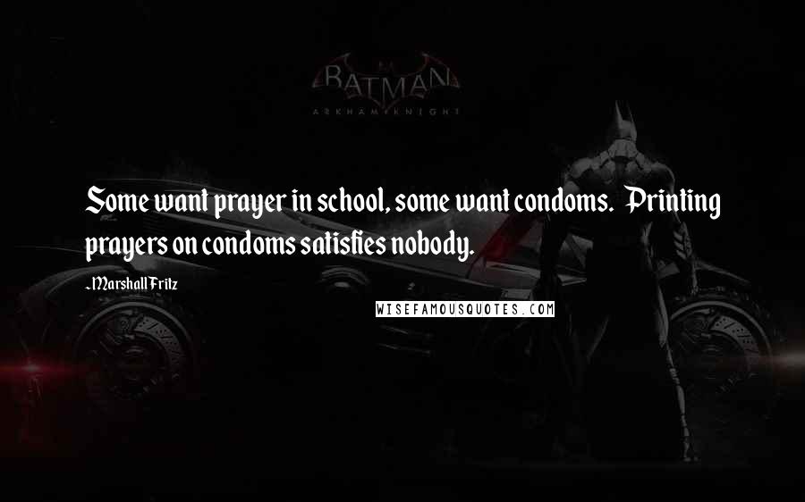 Marshall Fritz Quotes: Some want prayer in school, some want condoms. Printing prayers on condoms satisfies nobody.